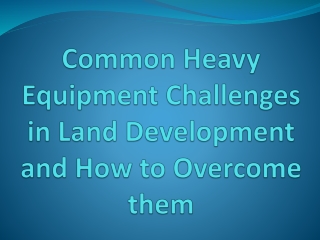 Common Heavy Equipment Challenges in Land Development and How to Overcome them