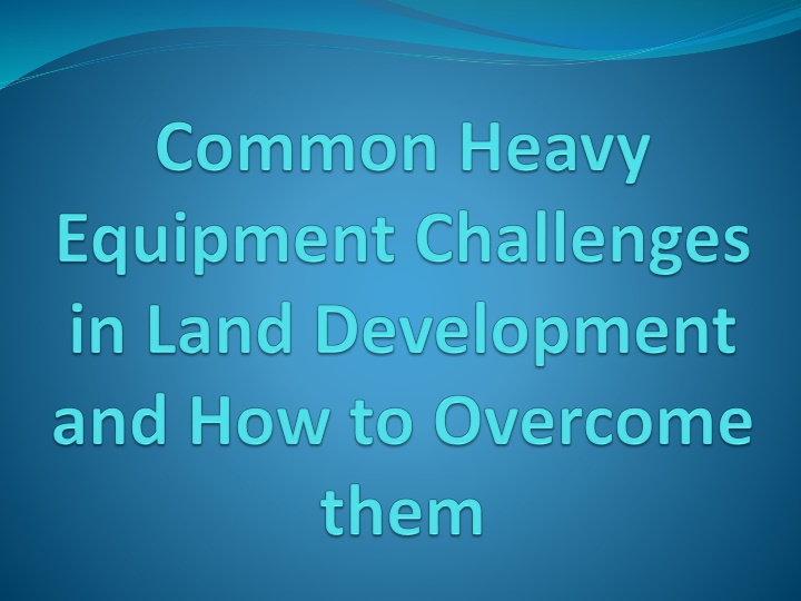 common heavy equipment challenges in land development and how to overcome them