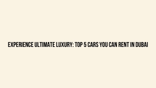 Experience Ultimate Luxury Top 5 Cars You Can Rent in Dubai