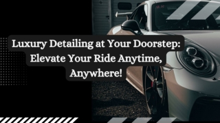 Luxury Detailing at Your Doorstep_ Elevate Your Ride Anytime, Anywhere!