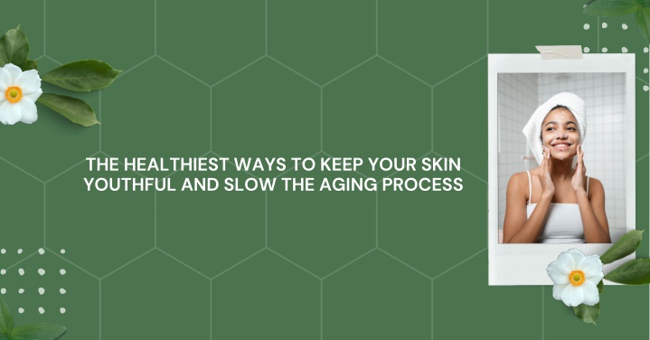 the healthiest ways to keep your skin youthful