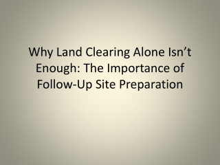 Why Land Clearing Alone Isn’t Enough: The Importance of Follow-Up Site Preparati