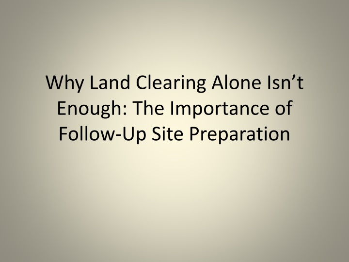 why land clearing alone isn t enough the importance of follow up site preparation