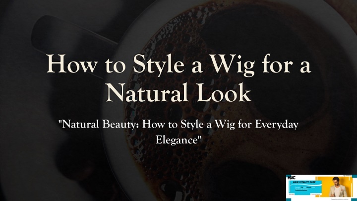 how to style a wig for a natural look