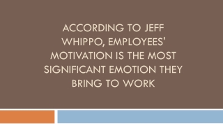 according to jeff whippo employees motivation is the most significant emotion they bring to work