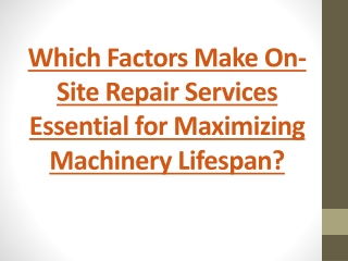 Which Factors Make On-Site Repair Services Essential for Maximizing Machinery Li