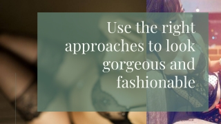 Use the right approaches to look gorgeous and fashionable