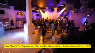 How Should You Organize Your Bar and Bat Mitzvahs Party in Westchester County NY