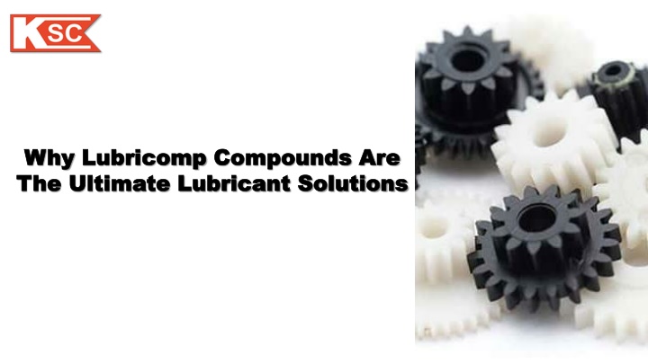 why lubricomp compounds are the ultimate lubricant solutions