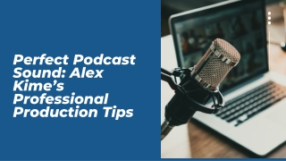 Perfect Podcast Sound Alex Kime’s Professional Production Tips