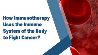 How Immunotherapy Uses the Immune System of the Body to Fight Cancer?