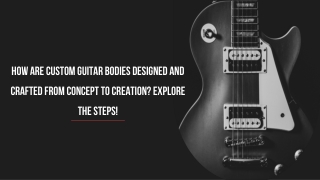 how are custom guitar bodies designed and crafted