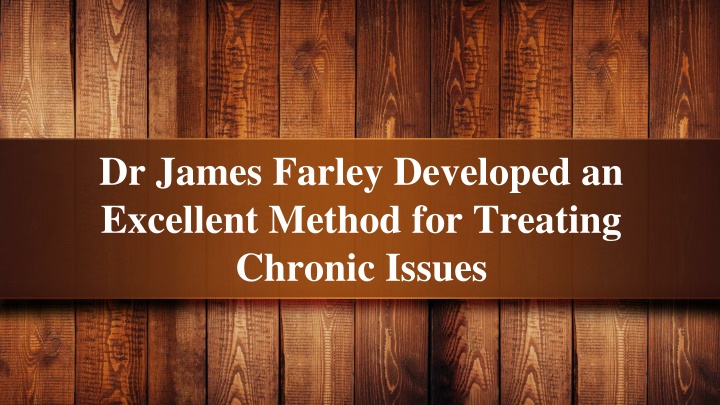 dr james farley developed an excellent method for treating chronic issues