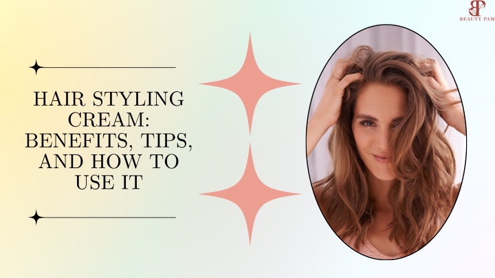 hair styling cream benefits tips and how to use it