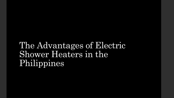 the advantages of electric shower heaters in the philippines