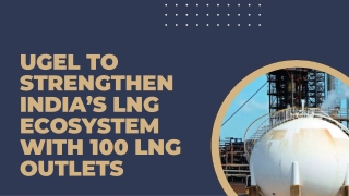 UGEL to Strengthen India’s LNG Ecosystem with 100 LNG Outlets