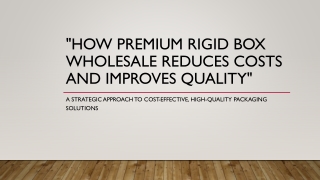 how premium rigid box wholesale reduces costs and improves quality
