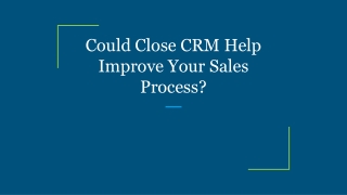 Could Close CRM Help Improve Your Sales Process?
