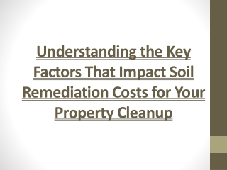 Understanding the Key Factors That Impact Soil Remediation Costs for Your Prope