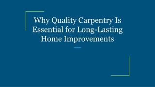 Why Quality Carpentry Is Essential for Long-Lasting Home Improvements