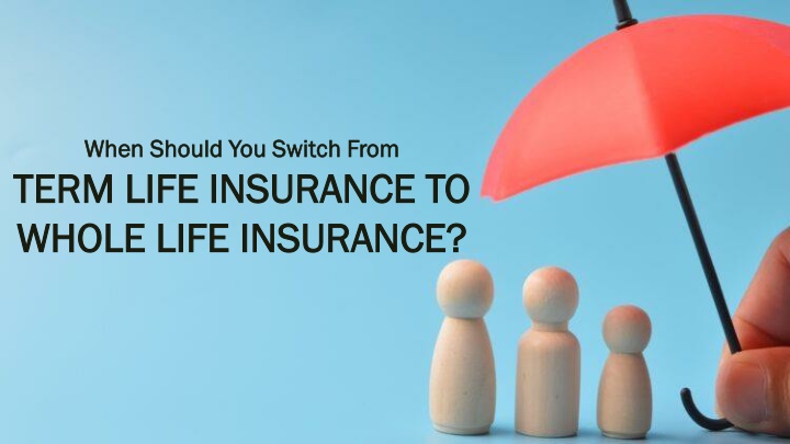 when should you switch from term life insurance to whole life insurance