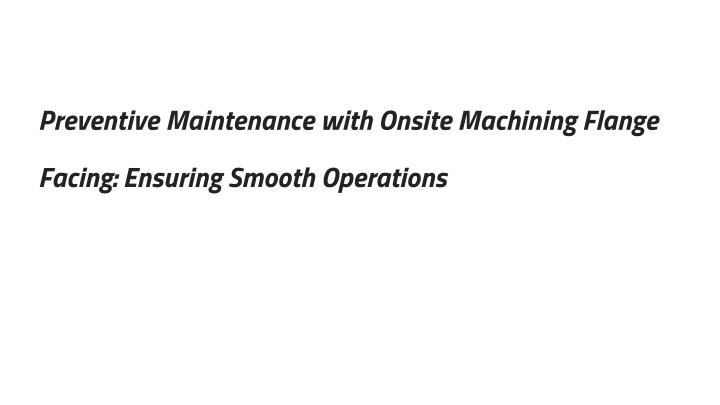 preventive maintenance with onsite machining flange facing ensuring smooth operations