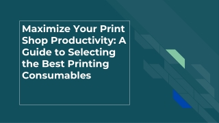 Maximize Your Print Shop Productivity_ A Guide to Selecting the Best Printing Consumables