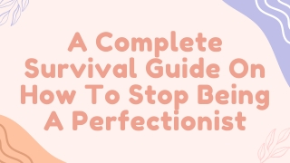 A Complete Survival Guide On How To Stop Being A Perfectionist