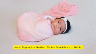 How to Display Your Newborn Photos From Albums to Wall Art