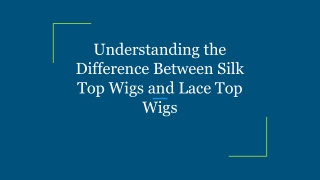 Understanding the Difference Between Silk Top Wigs and Lace Top Wigs
