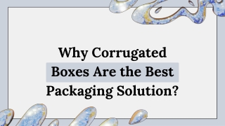 Why Corrugated Boxes Are the Best Packaging Solution?