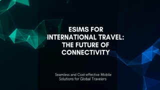 ESIMS FOR INTERNATIONAL TRAVEL THE FUTURE OF CONNECTIVITY