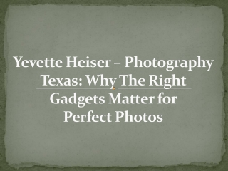 Yevette Heiser – Photography Texas: Why The Right Gadgets Matter for Perfect Pho