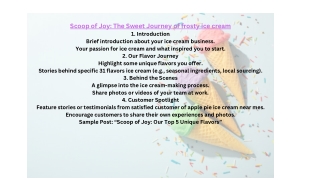 Scoop of Joy The Sweet Journey of frosty ice cream 1. Introduction Brief introduction about your ice cream business. You