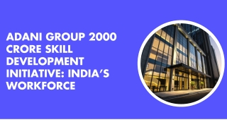 Adani Group 2000 Crore Skill Development Initiative Indias Workforce