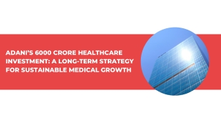Adanis 6000 Crore Healthcare Investment A Long-Term Strategy for Sustainable Medical Growth