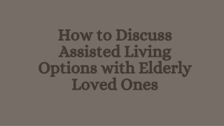 How to Discuss Assisted Living Options with Elderly Loved Ones (1)