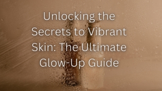 Unlocking the Secrets to Vibrant Skin The Ultimate Glow-Up Guide