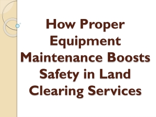 How Proper Equipment Maintenance Boosts Safety in Land Clearing Services