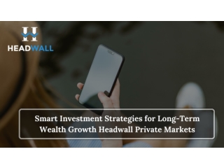 Smart Investment Strategies for Long-Term Wealth Growth Headwall Private Markets