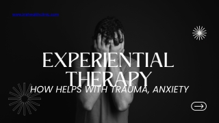 Experiential Therapy : How Helps with Trauma, Anxiety