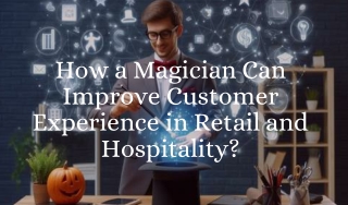 How a Magician Can Improve Customer Experience in Retail and Hospitality