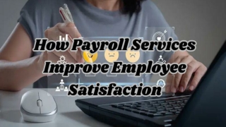 How Payroll Services Improve Employee Satisfaction