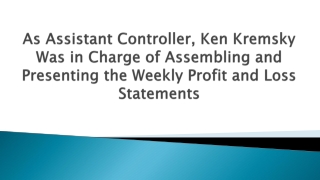As Assistant Controller, Ken Kremsky Was in Charge of Assembling and Presenting the Weekly Profit and Loss Statements
