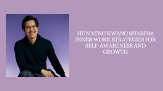 Hun Ming Kwang Shares 5 Inner Work Strategies for Self-Awareness and Growth