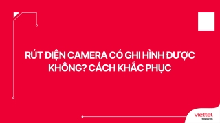 Rút điện camera có ghi hình được không? Cách khắc phục