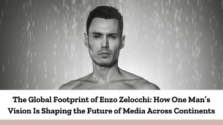 The Global Footprint of Enzo Zelocchi How One Man’s Vision Is Shaping the Future of Media Across Continents