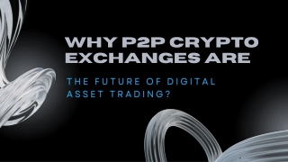 Why P2P Crypto Exchanges Are the Future of Digital Asset Trading
