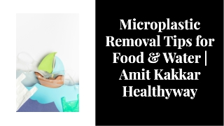 Microplastic Removal Tips for Food & Water | Amit Kakkar Healthyway
