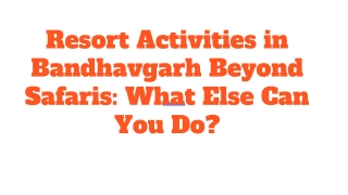 resort activities in bandhavgarh beyond safaris what else can you do